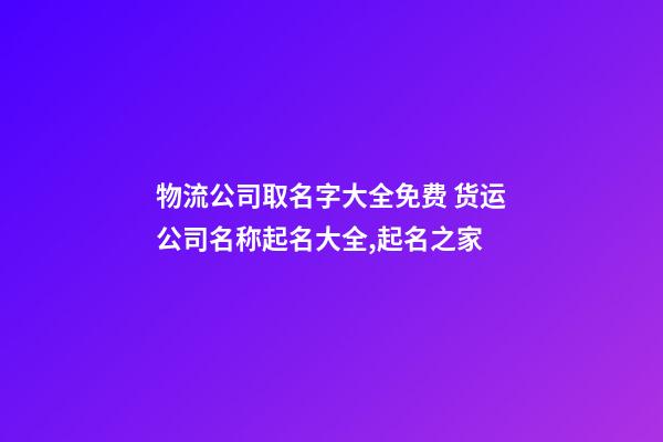 物流公司取名字大全免费 货运公司名称起名大全,起名之家-第1张-公司起名-玄机派
